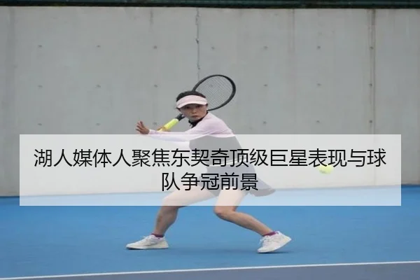 湖人媒体人聚焦东契奇顶级巨星表现与球队争冠前景